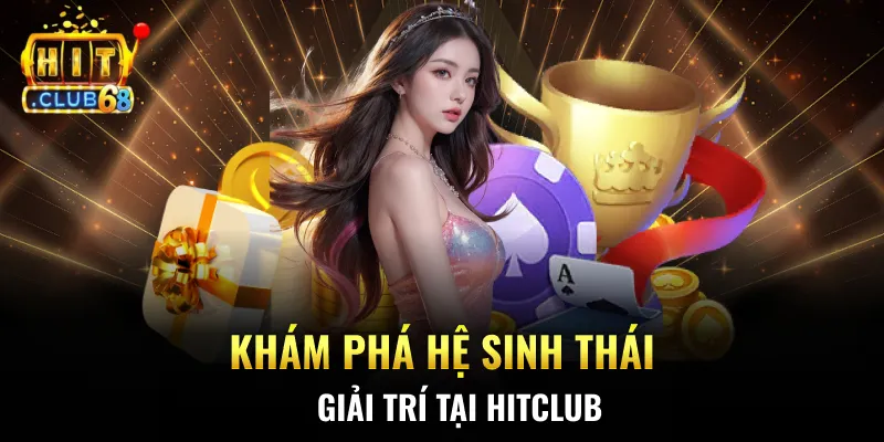 Khám phá hệ sinh thái giải trí tại HITCLUB